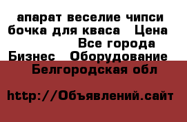 апарат веселие чипси.бочка для кваса › Цена ­ 100 000 - Все города Бизнес » Оборудование   . Белгородская обл.